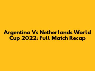 Argentina Vs Netherlands World Cup 2022: Full Match Recap