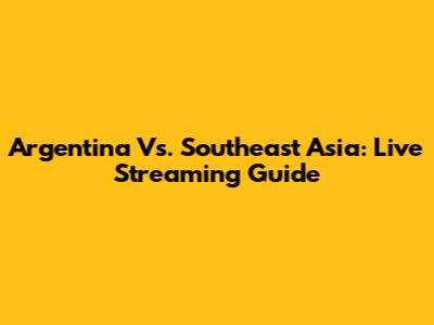Argentina Vs. Southeast Asia: Live Streaming Guide