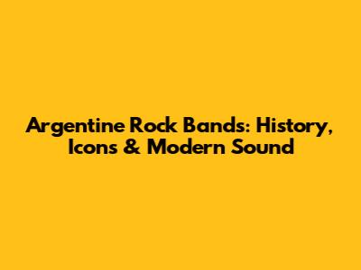 Argentine Rock Bands: History, Icons & Modern Sound