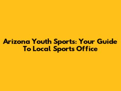 Arizona Youth Sports: Your Guide To Local Sports Office
