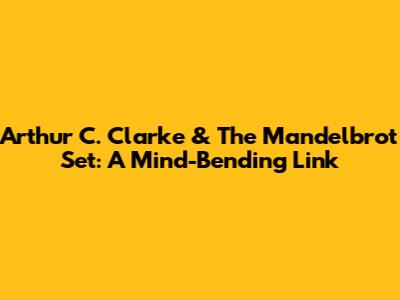 Arthur C. Clarke & The Mandelbrot Set: A Mind-Bending Link