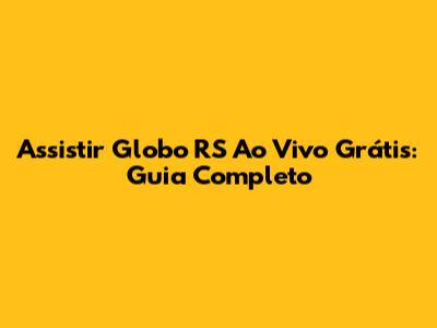 Assistir Globo RS Ao Vivo Grátis: Guia Completo