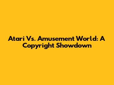 Atari Vs. Amusement World: A Copyright Showdown