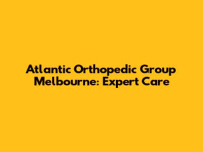 Atlantic Orthopedic Group Melbourne: Expert Care