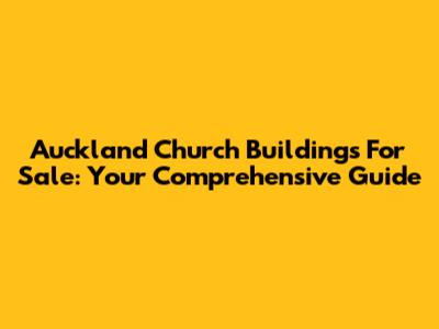 Auckland Church Buildings For Sale: Your Comprehensive Guide