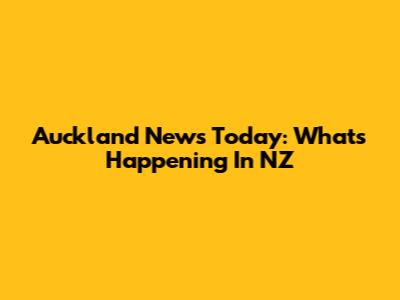 Auckland News Today: What's Happening In NZ