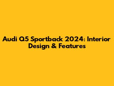 Audi Q5 Sportback 2024: Interior Design & Features