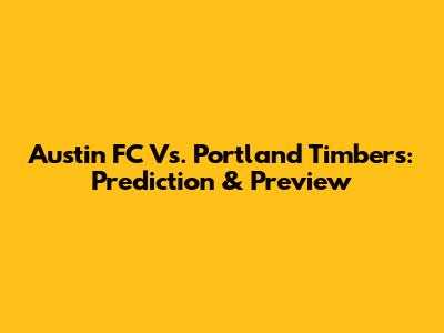 Austin FC Vs. Portland Timbers: Prediction & Preview