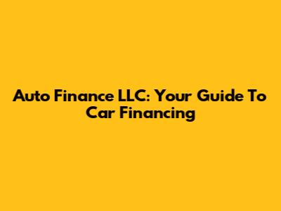 Auto Finance LLC: Your Guide To Car Financing