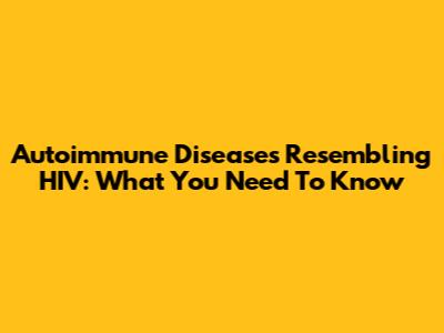 Autoimmune Diseases Resembling HIV: What You Need To Know