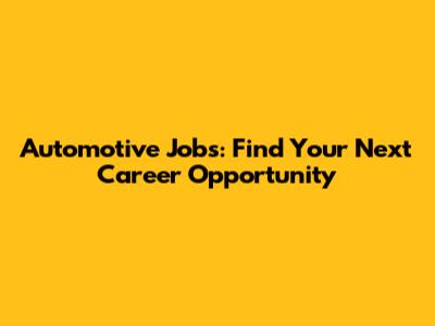 Automotive Jobs: Find Your Next Career Opportunity
