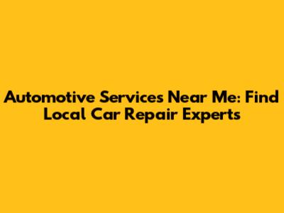 Automotive Services Near Me: Find Local Car Repair Experts