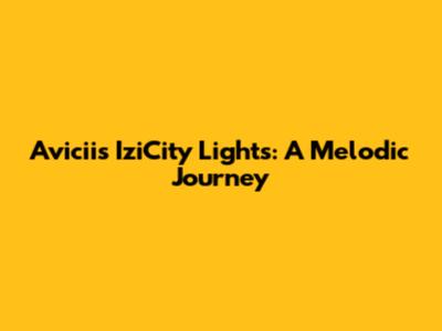 Avicii's IziCity Lights: A Melodic Journey