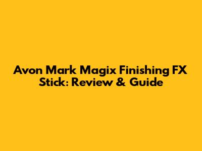 Avon Mark Magix Finishing FX Stick: Review & Guide
