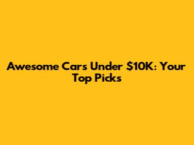 Awesome Cars Under $10K: Your Top Picks