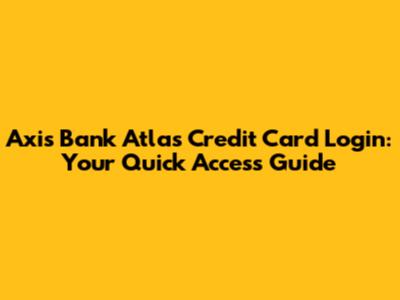 Axis Bank Atlas Credit Card Login: Your Quick Access Guide