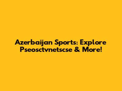 Azerbaijan Sports: Explore Pseosctvnetscse & More!