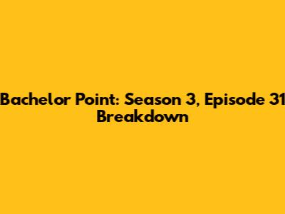 Bachelor Point: Season 3, Episode 31 Breakdown