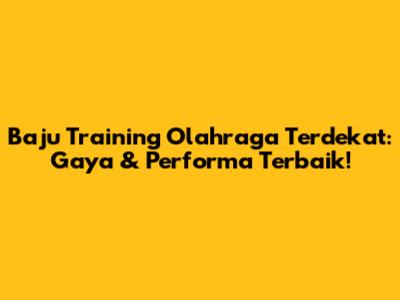 Baju Training Olahraga Terdekat: Gaya & Performa Terbaik!