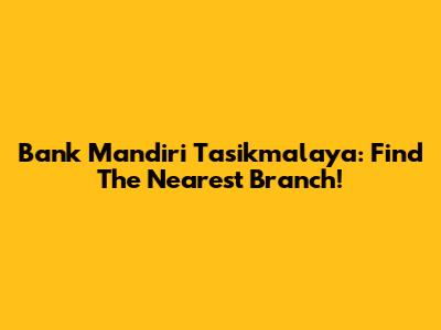 Bank Mandiri Tasikmalaya: Find The Nearest Branch!