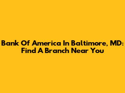 Bank Of America In Baltimore, MD: Find A Branch Near You