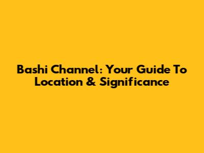 Bashi Channel: Your Guide To Location & Significance