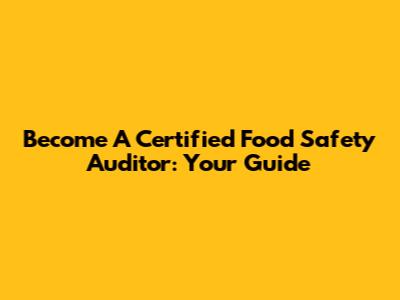 Become A Certified Food Safety Auditor: Your Guide