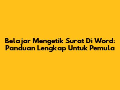 Belajar Mengetik Surat Di Word: Panduan Lengkap Untuk Pemula