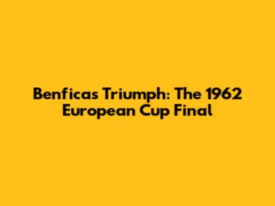 Benfica's Triumph: The 1962 European Cup Final