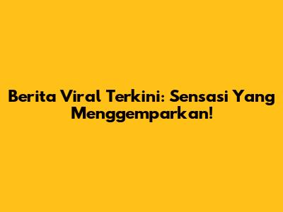 Berita Viral Terkini: Sensasi Yang Menggemparkan!
