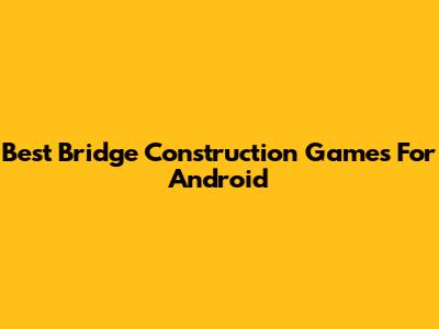 Best Bridge Construction Games For Android