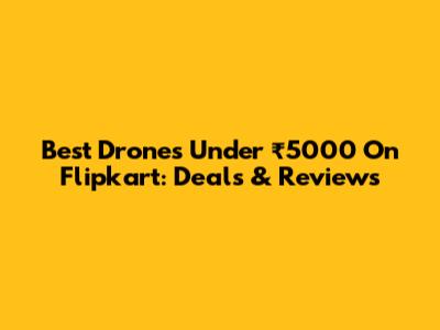 Best Drones Under ₹5000 On Flipkart: Deals & Reviews