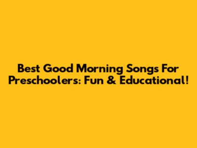 Best Good Morning Songs For Preschoolers: Fun & Educational!