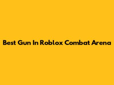 Best Gun In Roblox Combat Arena