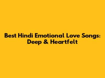 Best Hindi Emotional Love Songs: Deep & Heartfelt