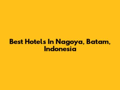 Best Hotels In Nagoya, Batam, Indonesia