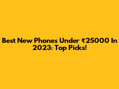 Best New Phones Under ₹25000 In 2023: Top Picks!