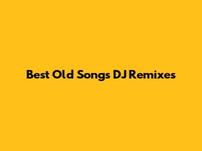 Best Old Songs DJ Remixes