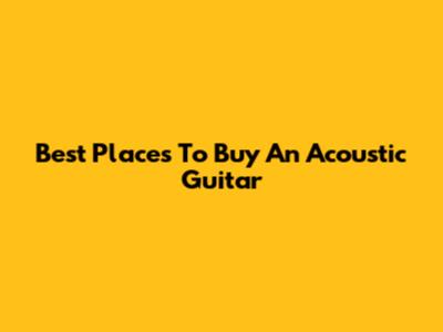 Best Places To Buy An Acoustic Guitar