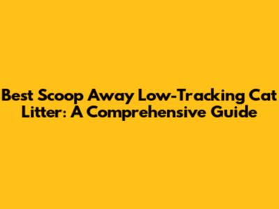 Best Scoop Away Low-Tracking Cat Litter: A Comprehensive Guide