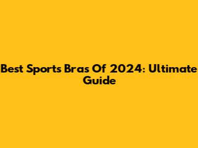 Best Sports Bras Of 2024: Ultimate Guide