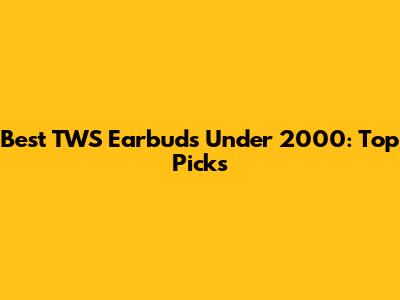 Best TWS Earbuds Under 2000: Top Picks