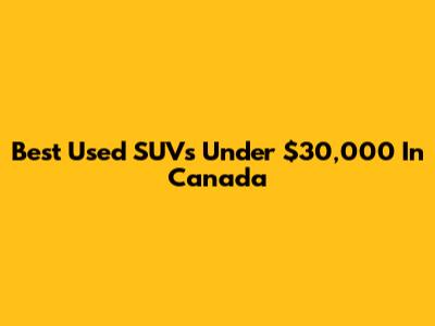 Best Used SUVs Under $30,000 In Canada