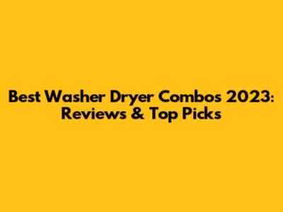 Best Washer Dryer Combos 2023: Reviews & Top Picks