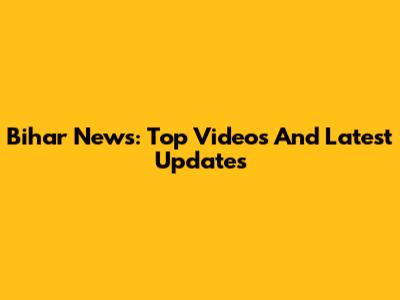 Bihar News: Top Videos And Latest Updates