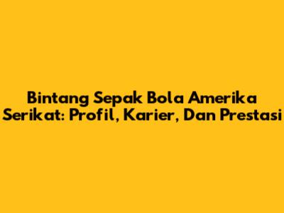 Bintang Sepak Bola Amerika Serikat: Profil, Karier, Dan Prestasi
