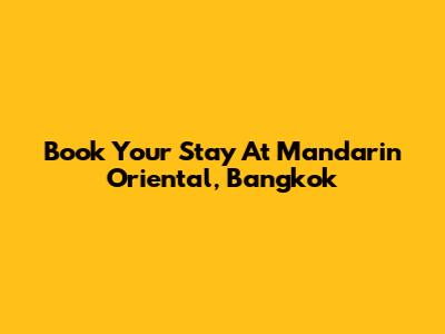 Book Your Stay At Mandarin Oriental, Bangkok