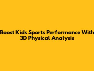 Boost Kids' Sports Performance With 3D Physical Analysis