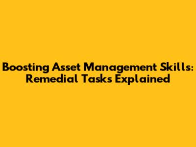 Boosting Asset Management Skills: Remedial Tasks Explained