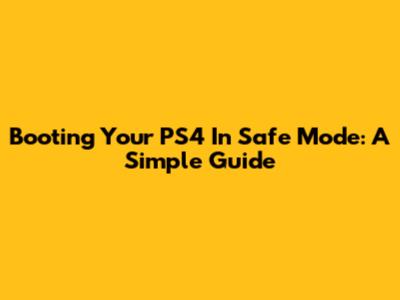Booting Your PS4 In Safe Mode: A Simple Guide